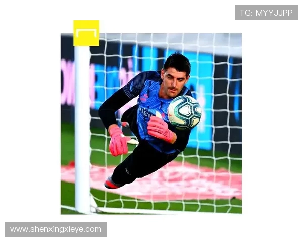 蒂博库尔图瓦王者回归助皇马稳固防线再现巅峰守护者风采